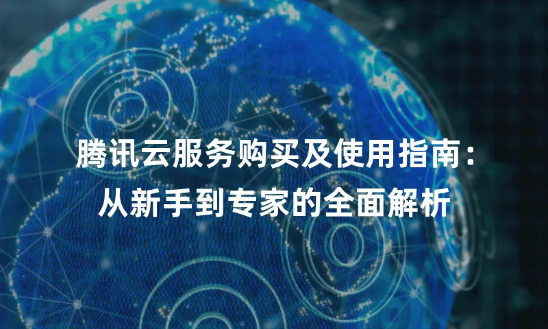 腾讯云服务购买及使用指南：从新手到专家的全面解析