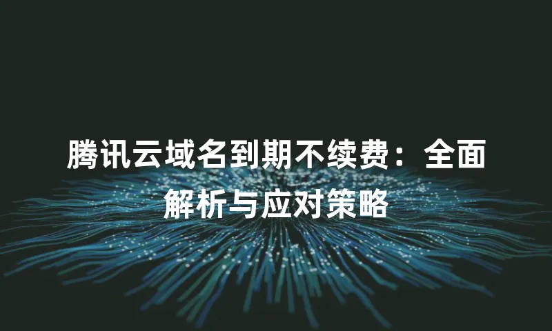 腾讯云域名到期不续费：全面解析与应对策略