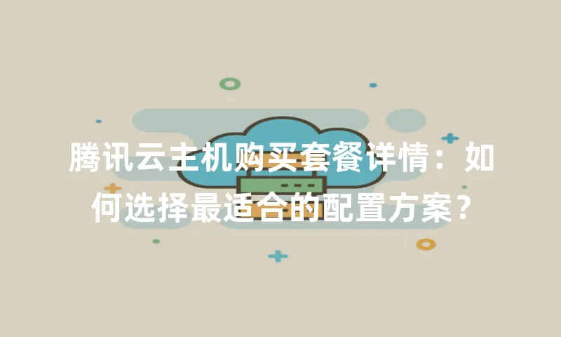 腾讯云主机购买套餐详情：如何选择最适合的配置方案？
