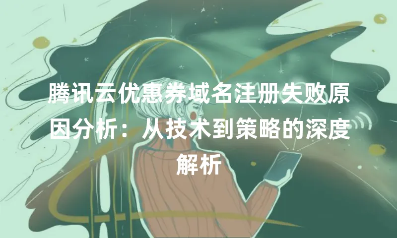 腾讯云优惠券域名注册失败原因分析：从技术到策略的深度解析