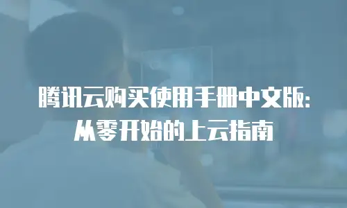 腾讯云购买使用手册中文版：从零开始的上云指南