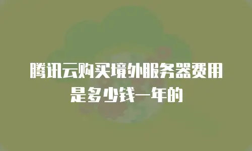 腾讯云购买境外服务器费用是多少钱一年的