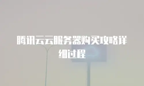腾讯云云服务器购买攻略详细过程