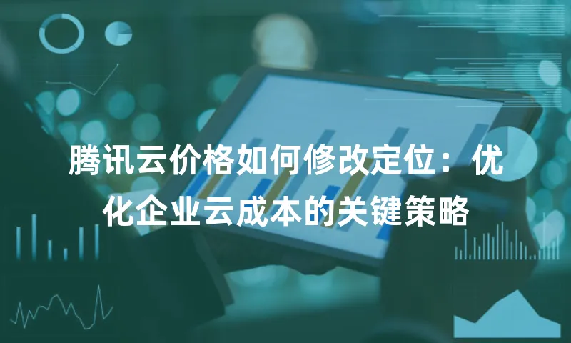 腾讯云价格如何修改定位：优化企业云成本的关键策略