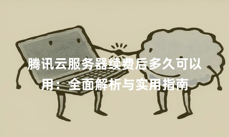 腾讯云服务器续费后多久可以用：全面解析与实用指南