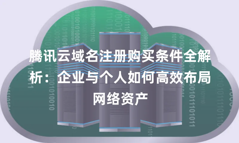 腾讯云域名注册购买条件全解析：企业与个人如何高效布局网络资产