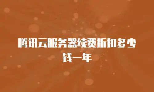 腾讯云服务器续费折扣多少钱一年
