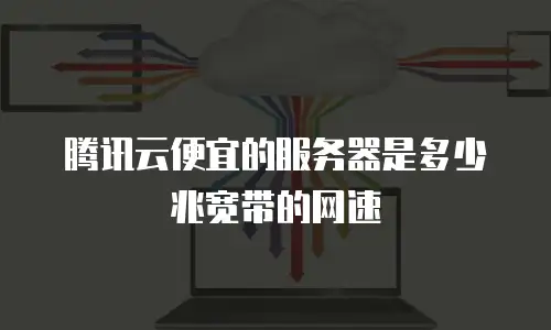腾讯云便宜的服务器是多少兆宽带的网速
