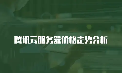 腾讯云服务器价格走势分析