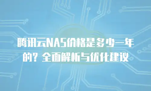 腾讯云NAS价格是多少一年的？全面解析与优化建议
