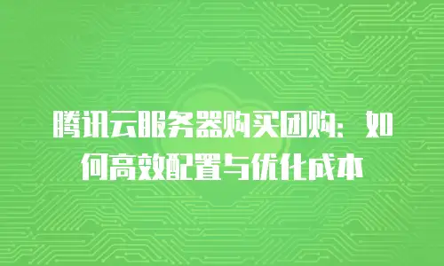 腾讯云服务器购买团购：如何高效配置与优化成本