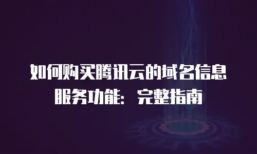 如何购买腾讯云的域名信息服务功能：完整指南