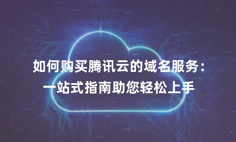 如何购买腾讯云的域名服务：一站式指南助您轻松上手