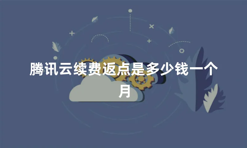 腾讯云续费返点是多少钱一个月