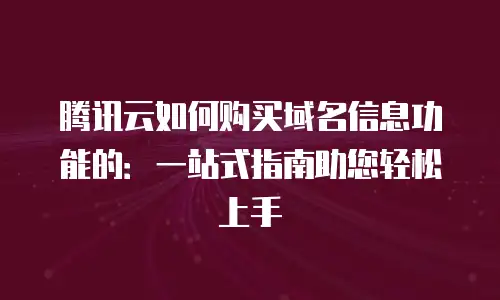 腾讯云如何购买域名信息功能的：一站式指南助您轻松上手