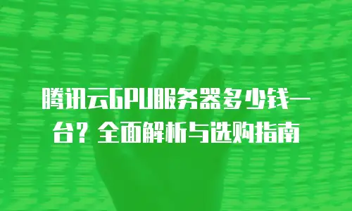 腾讯云GPU服务器多少钱一台？全面解析与选购指南