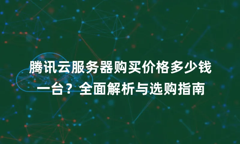 腾讯云服务器购买价格多少钱一台？全面解析与选购指南