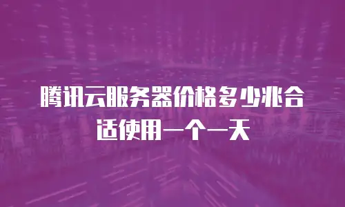 腾讯云服务器价格多少兆合适使用一个一天