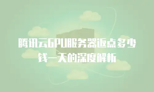 腾讯云GPU服务器返点多少钱一天的深度解析