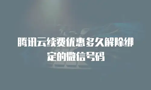 腾讯云续费优惠多久解除绑定的微信号码