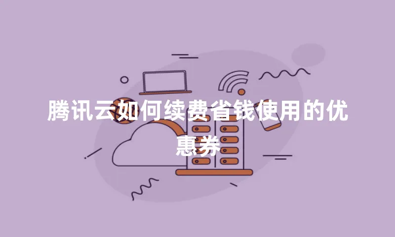 腾讯云如何续费省钱使用的优惠券