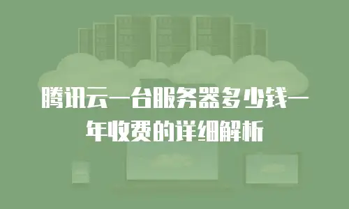 腾讯云一台服务器多少钱一年收费的详细解析