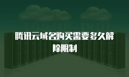 腾讯云域名购买需要多久解除限制