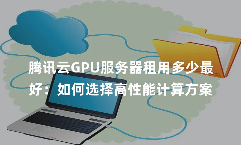 腾讯云GPU服务器租用多少最好：如何选择高性能计算方案