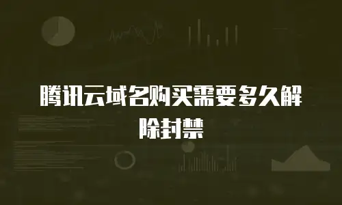 腾讯云域名购买需要多久解除封禁