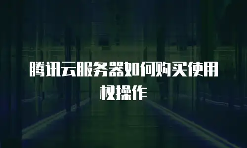腾讯云服务器如何购买使用权操作