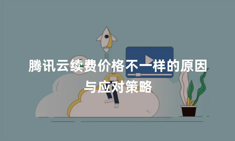 腾讯云续费价格不一样的原因与应对策略