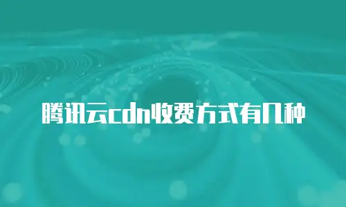 腾讯云cdn收费方式有几种