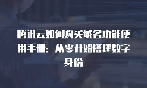 腾讯云如何购买域名功能使用手册：从零开始搭建数字身份