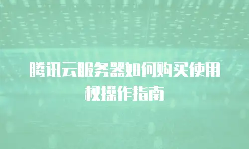 腾讯云服务器如何购买使用权操作指南