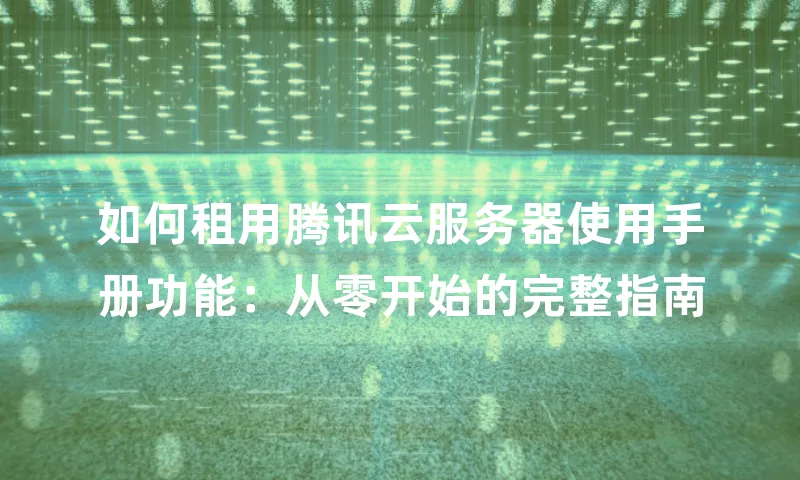 如何租用腾讯云服务器使用手册功能：从零开始的完整指南