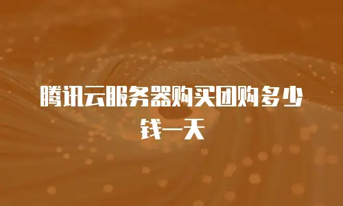 腾讯云服务器购买团购多少钱一天