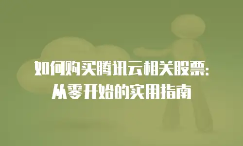 如何购买腾讯云相关股票：从零开始的实用指南
