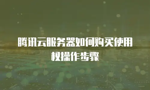 腾讯云服务器如何购买使用权操作步骤