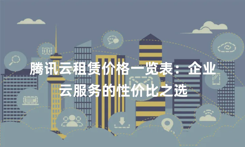 腾讯云租赁价格一览表：企业云服务的性价比之选