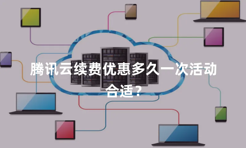 腾讯云续费优惠多久一次活动合适？