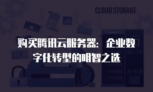 购买腾讯云服务器：企业数字化转型的明智之选