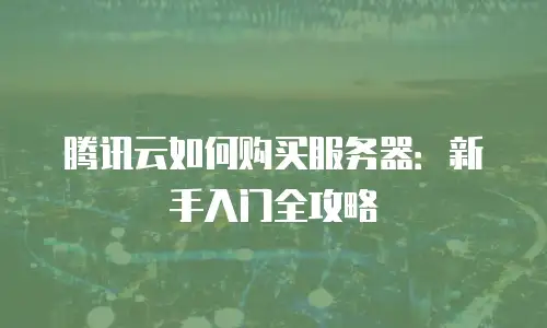 腾讯云如何购买服务器：新手入门全攻略