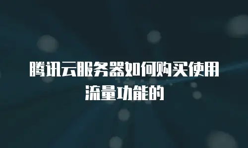 腾讯云服务器如何购买使用流量功能的