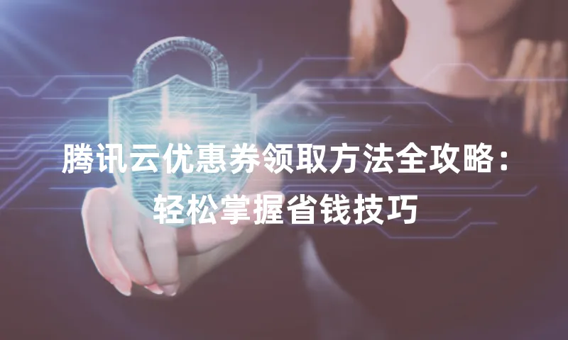 腾讯云优惠券领取方法全攻略：轻松掌握省钱技巧