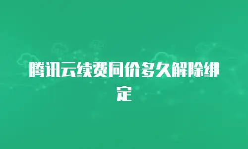 腾讯云续费同价多久解除绑定