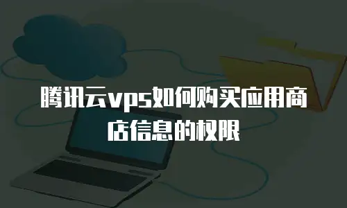 腾讯云vps如何购买应用商店信息的权限