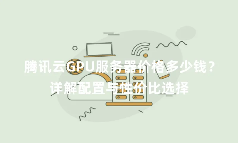 腾讯云GPU服务器价格多少钱？详解配置与性价比选择