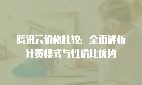 腾讯云价格比较：全面解析计费模式与性价比优势
