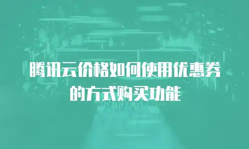 腾讯云价格如何使用优惠券的方式购买功能