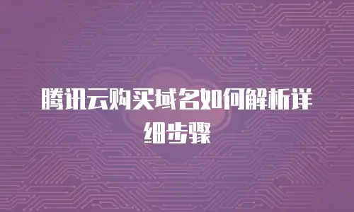腾讯云购买域名如何解析详细步骤